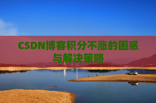 CSDN博客积分不涨的困惑与解决策略